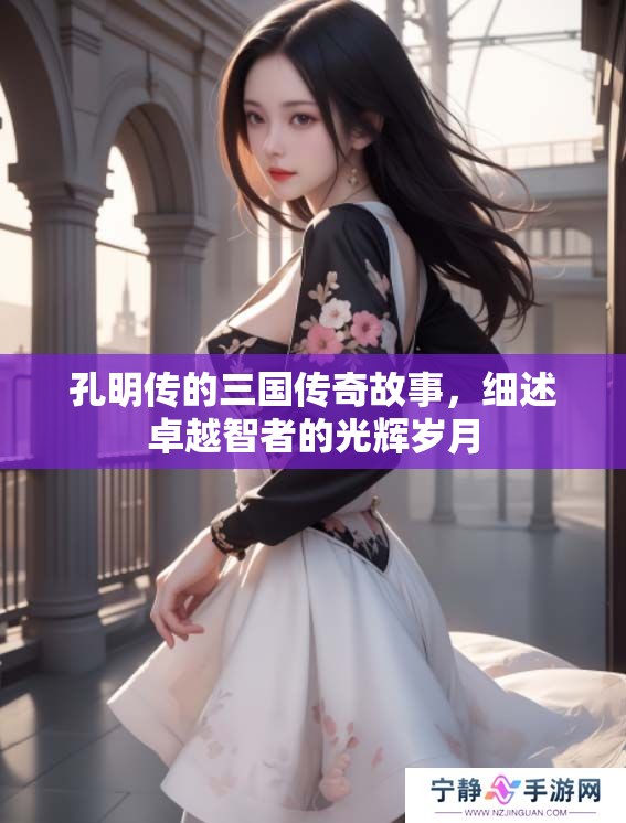 孔明传的三国传奇故事，细述卓越智者的光辉岁月