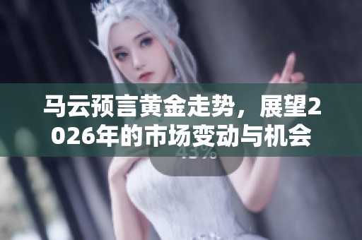 马云预言黄金走势，展望2026年的市场变动与机会