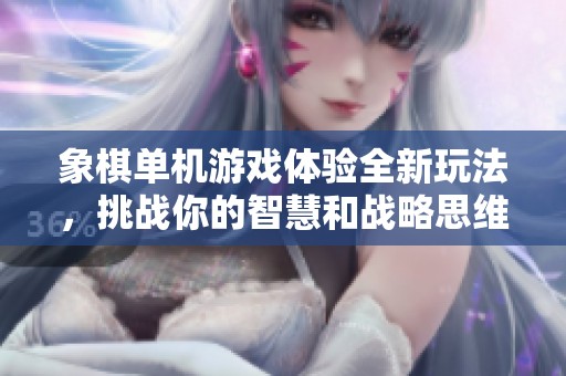象棋单机游戏体验全新玩法，挑战你的智慧和战略思维！