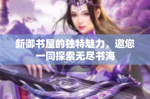 新御书屋的独特魅力，邀您一同探索无尽书海