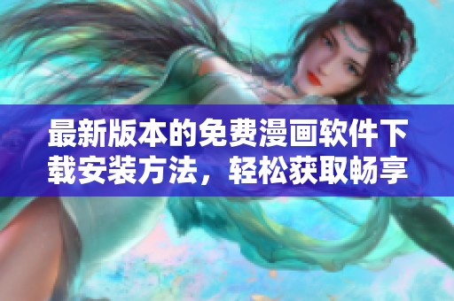 最新版本的免费漫画软件下载安装方法，轻松获取畅享漫画乐趣