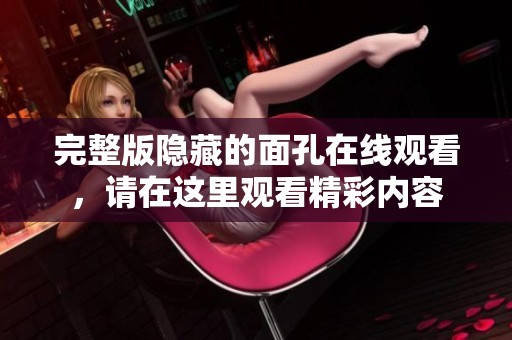 完整版隐藏的面孔在线观看，请在这里观看精彩内容