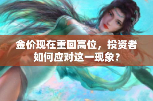 金价现在重回高位，投资者如何应对这一现象？