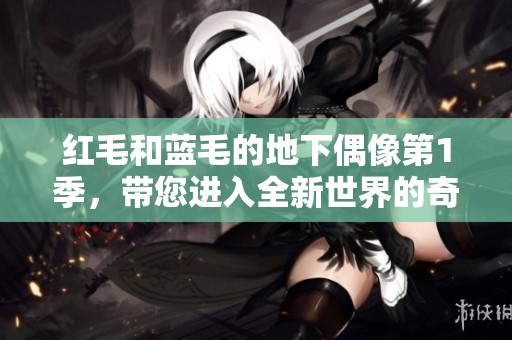 红毛和蓝毛的地下偶像第1季，带您进入全新世界的奇幻旅程
