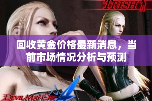 回收黄金价格最新消息，当前市场情况分析与预测