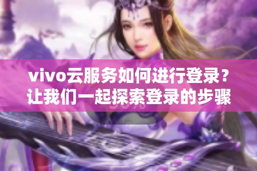 vivo云服务如何进行登录？让我们一起探索登录的步骤与技巧。
