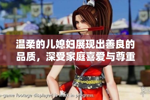 温柔的儿媳妇展现出善良的品质，深受家庭喜爱与尊重