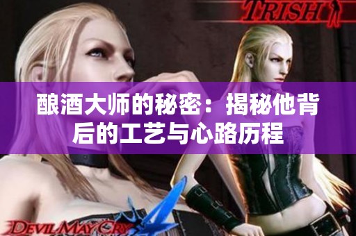 酿酒大师的秘密：揭秘他背后的工艺与心路历程