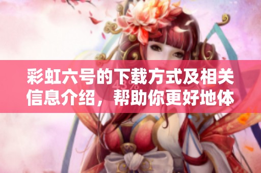 彩虹六号的下载方式及相关信息介绍，帮助你更好地体验游戏乐趣