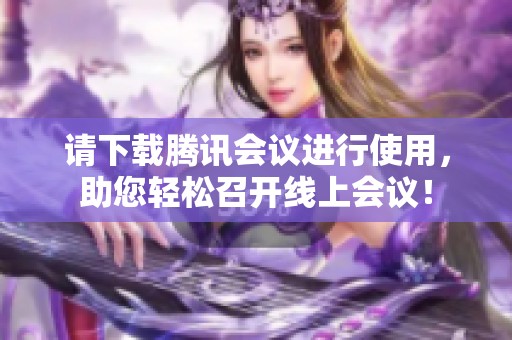 请下载腾讯会议进行使用，助您轻松召开线上会议！