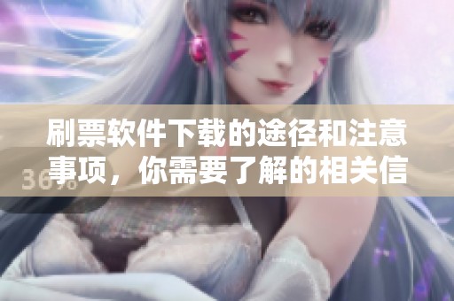 刷票软件下载的途径和注意事项，你需要了解的相关信息