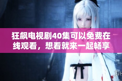 狂飙电视剧40集可以免费在线观看，想看就来一起畅享吧