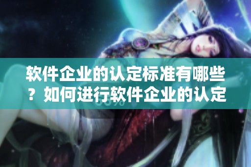 软件企业的认定标准有哪些？如何进行软件企业的认定流程？