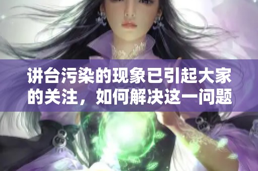 讲台污染的现象已引起大家的关注，如何解决这一问题值得探讨。
