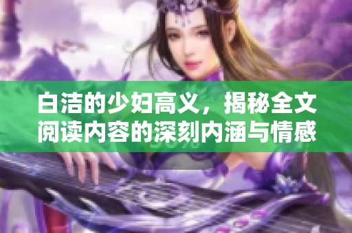 白洁的少妇高义，揭秘全文阅读内容的深刻内涵与情感纠葛