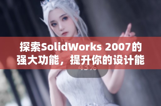 探索SolidWorks 2007的强大功能，提升你的设计能力与工程技能