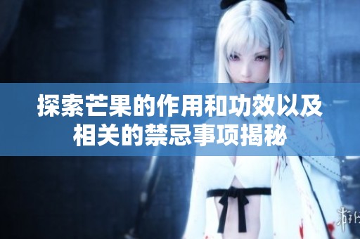 探索芒果的作用和功效以及相关的禁忌事项揭秘