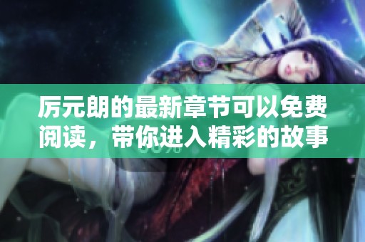 厉元朗的最新章节可以免费阅读，带你进入精彩的故事世界！