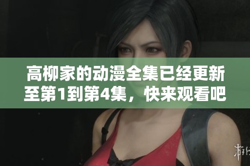 高柳家的动漫全集已经更新至第1到第4集，快来观看吧