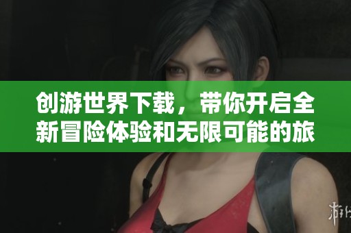 创游世界下载，带你开启全新冒险体验和无限可能的旅程