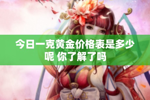 今日一克黄金价格表是多少呢 你了解了吗