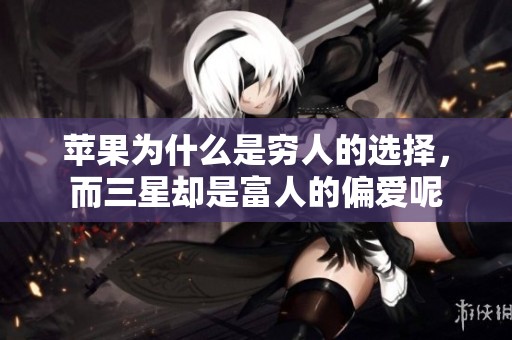 苹果为什么是穷人的选择，而三星却是富人的偏爱呢