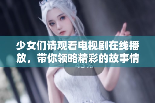 少女们请观看电视剧在线播放，带你领略精彩的故事情节与青春的幻想
