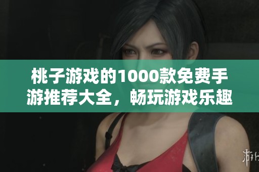 桃子游戏的1000款免费手游推荐大全，畅玩游戏乐趣尽在其中