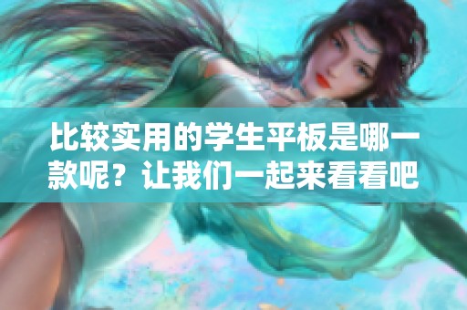 比较实用的学生平板是哪一款呢？让我们一起来看看吧！