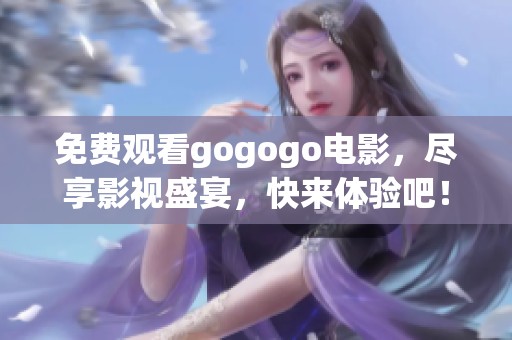 免费观看gogogo电影，尽享影视盛宴，快来体验吧！