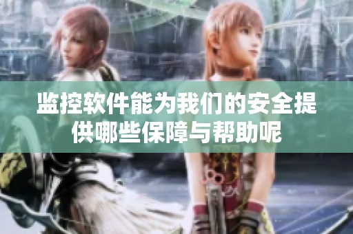 监控软件能为我们的安全提供哪些保障与帮助呢