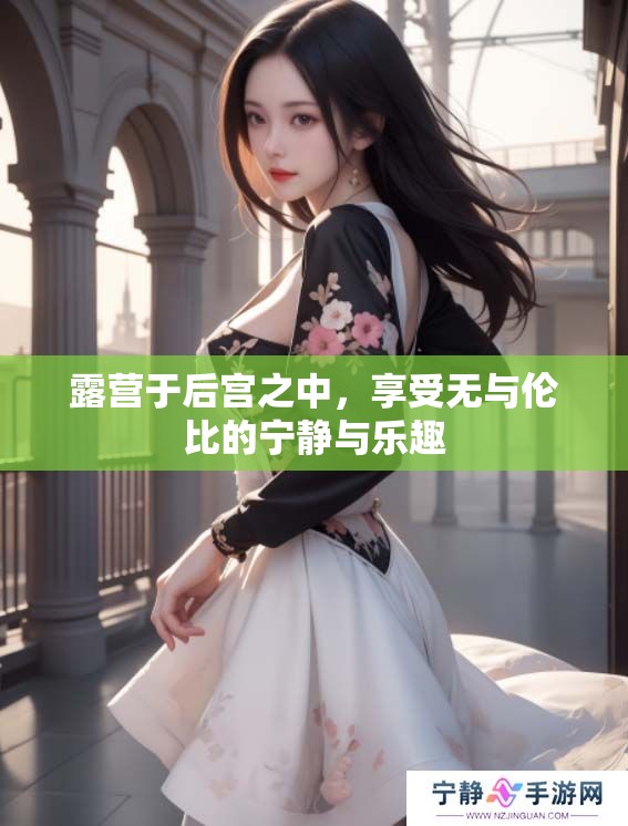 露营于后宫之中，享受无与伦比的宁静与乐趣