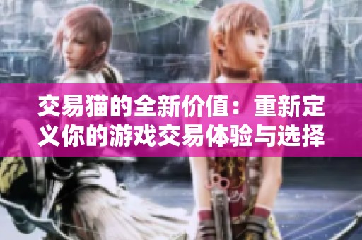 交易猫的全新价值：重新定义你的游戏交易体验与选择