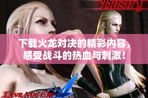 下载火龙对决的精彩内容，感受战斗的热血与刺激！
