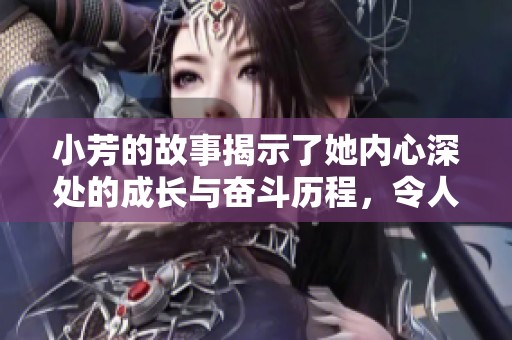 小芳的故事揭示了她内心深处的成长与奋斗历程，令人深思。