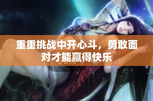 重重挑战中开心斗，勇敢面对才能赢得快乐