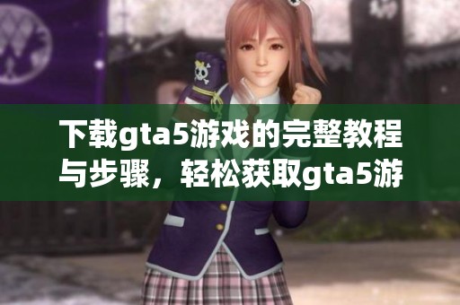 下载gta5游戏的完整教程与步骤，轻松获取gta5游戏下载链接