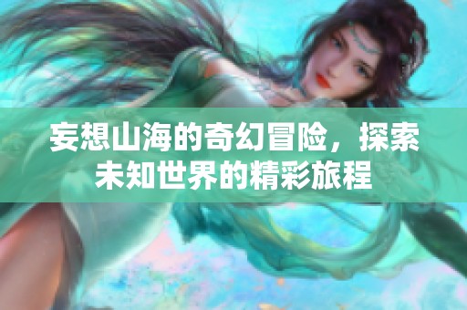 妄想山海的奇幻冒险，探索未知世界的精彩旅程