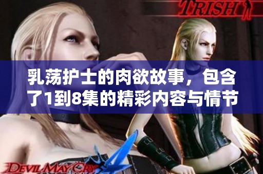 乳荡护士的肉欲故事，包含了1到8集的精彩内容与情节发展