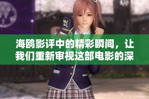 海鸥影评中的精彩瞬间，让我们重新审视这部电影的深刻内涵