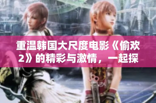 重温韩国大尺度电影《偷欢2》的精彩与激情，一起探索剧情背后的秘密