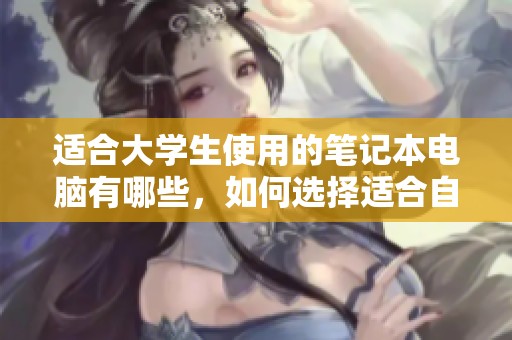 适合大学生使用的笔记本电脑有哪些，如何选择适合自己的呢