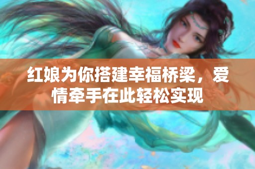 红娘为你搭建幸福桥梁，爱情牵手在此轻松实现