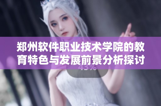 郑州软件职业技术学院的教育特色与发展前景分析探讨