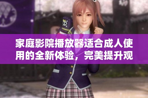 家庭影院播放器适合**使用的全新体验，完美提升观影乐趣与享受