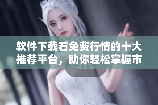 软件下载看免费行情的十大推荐平台，助你轻松掌握市场动态