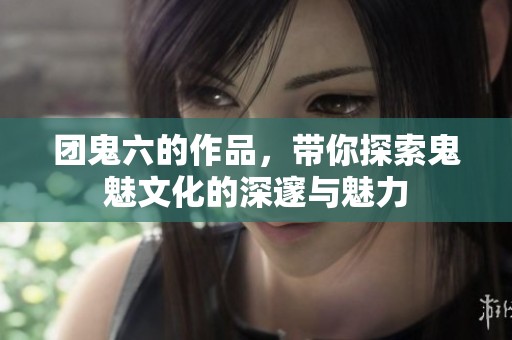 团鬼六的作品，带你探索鬼魅文化的深邃与魅力