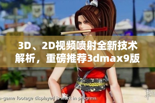 3D、2D视频喷射全新技术解析，重磅推荐**max9版本使用技巧
