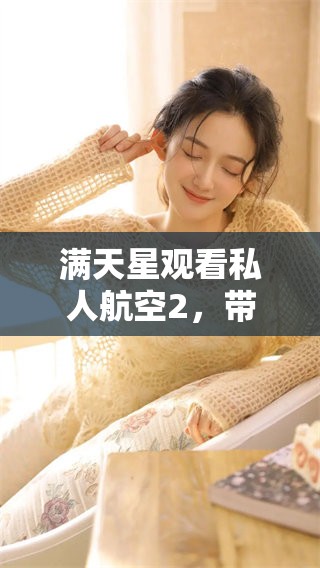 满天星观看私人航空2，带你领略不一样的飞行体验与视觉盛宴