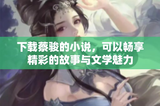 下载蔡骏的小说，可以畅享精彩的故事与文学魅力